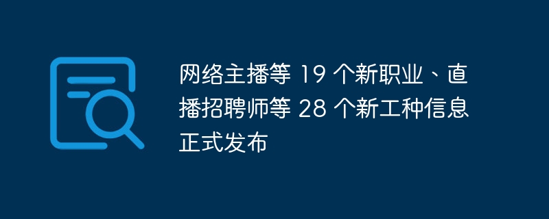 網(wǎng)絡(luò)主播等 19 個新職業(yè)、直播招聘師等 28 個新工種信息正式發(fā)布
