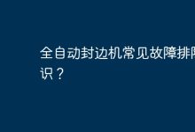 全自動封邊機(jī)故障排除方法-有卡有網(wǎng)