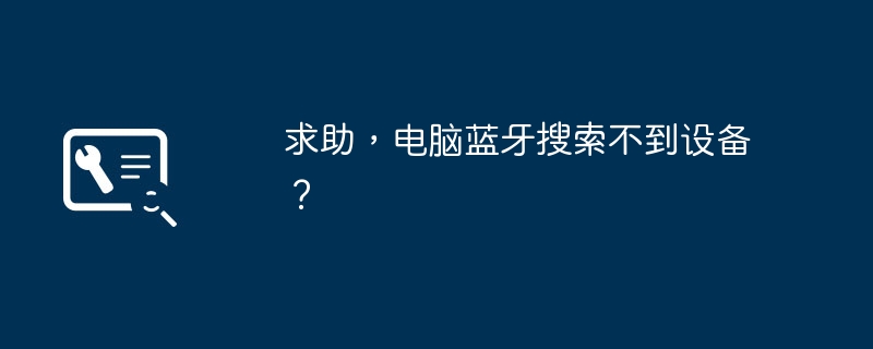求助，電腦藍(lán)牙搜索不到設(shè)備？