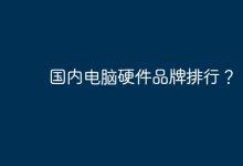 國(guó)內(nèi)電腦硬件品牌排名-有卡有網(wǎng)