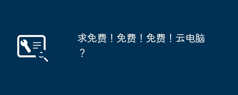 求免費(fèi)！免費(fèi)！免費(fèi)！云電腦？