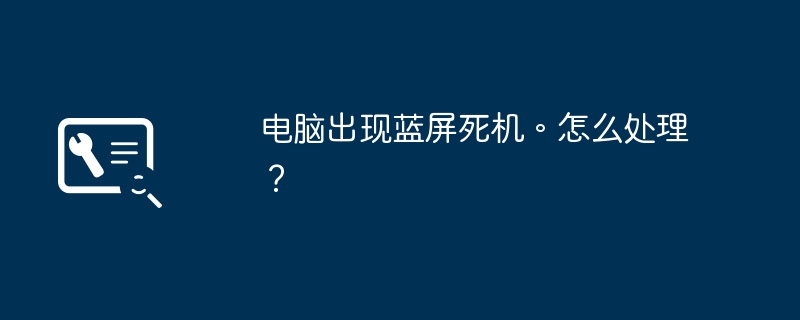 電腦出現(xiàn)藍屏死機。怎么處理？