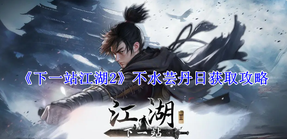 《下一站江湖2》不水蕓丹日獲取攻略