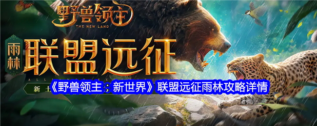 《野獸領(lǐng)主：新世界》聯(lián)盟遠(yuǎn)征雨林攻略詳情
