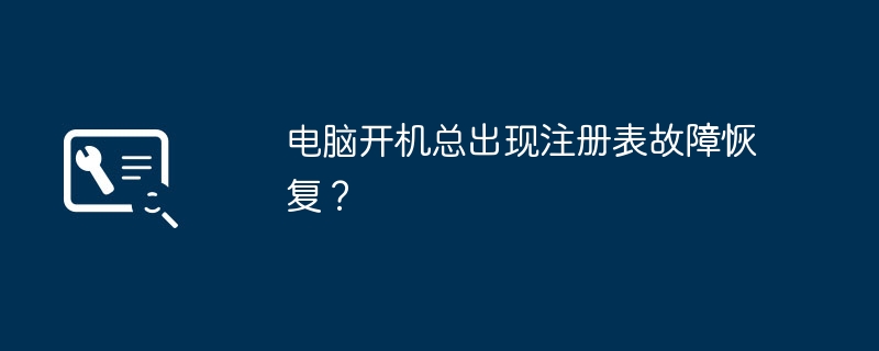 電腦開機總出現(xiàn)注冊表故障恢復？