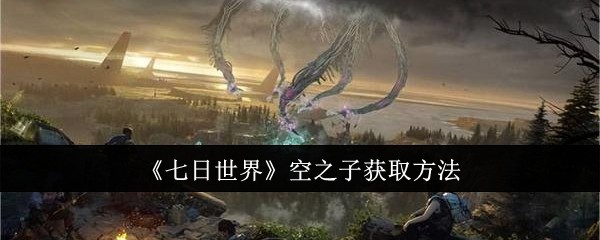 《七日世界》空之子獲取方法