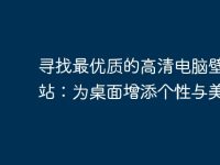 尋找最優(yōu)質(zhì)的高清電腦壁紙網(wǎng)站:為桌面增添個性與美感-路由網(wǎng)
