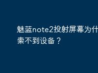 魅藍note2投射屏幕為什么搜索不到設備？-路由網(wǎng)