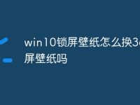 win10鎖屏壁紙怎么換360鎖屏壁紙嗎-路由網(wǎng)